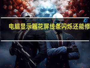 电脑显示器花屏线条闪烁还能修吗（电脑显示器花屏）
