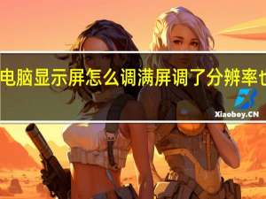 电脑显示屏怎么调满屏 调了分辨率也不行（电脑显示屏怎么调满屏）