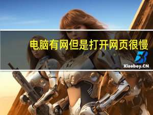 电脑有网但是打开网页很慢（打开网页很慢）