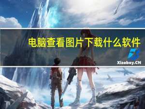 电脑查看图片下载什么软件（电脑查看图片用什么软件好）