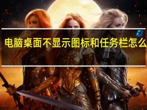 电脑桌面不显示图标和任务栏怎么解决（电脑桌面不显示图标怎么办）