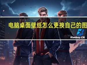 电脑桌面壁纸怎么更换自己的图片（电脑桌面壁纸怎么更换）