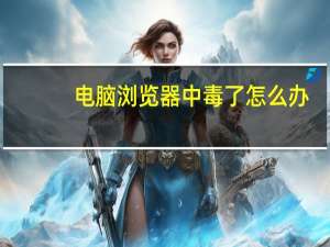 电脑浏览器中毒了怎么办（吃樱桃中毒怎么办）