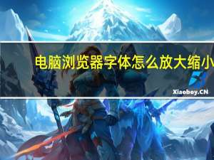 电脑浏览器字体怎么放大缩小
