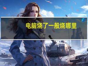 电脑烧了一般烧哪里