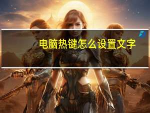 电脑热键怎么设置文字（电脑热键怎么设置）