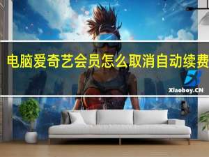 电脑爱奇艺会员怎么取消自动续费会员