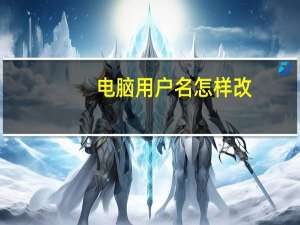 电脑用户名怎样改（如何改电脑用户名）