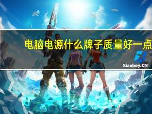 电脑电源什么牌子质量好一点（电脑电源什么牌子好）