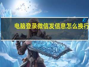 电脑登录微信发信息怎么换行（微信发信息怎么换行）