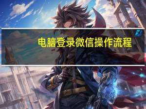 电脑登录微信操作流程（电脑登陆微信）