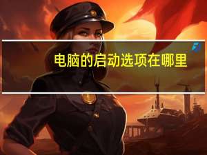 电脑的启动选项在哪里（电脑启动项在哪里设置）