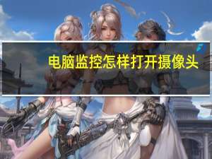电脑监控怎样打开摄像头