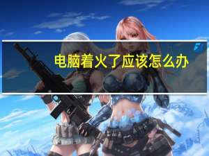 电脑着火了应该怎么办