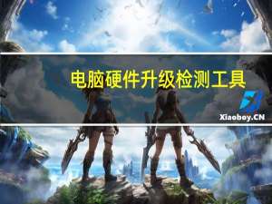 电脑硬件升级检测工具（电脑硬件工具箱）