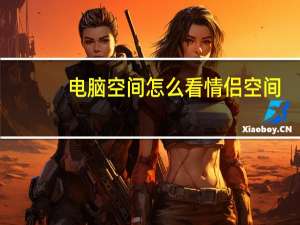 电脑空间怎么看情侣空间（电脑怎么看情侣空间）