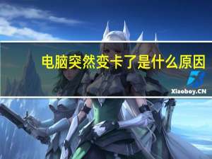 电脑突然变卡了是什么原因