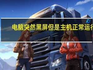 电脑突然黑屏但是主机正常运行（电脑突然黑屏但是主机还运行）