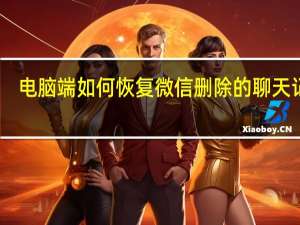 电脑端如何恢复微信删除的聊天记录（如何恢复微信删除的聊天记录）