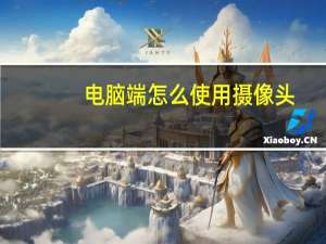 电脑端怎么使用摄像头