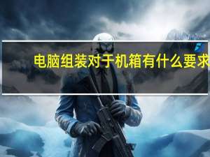 电脑组装对于机箱有什么要求（组装一台新pc时 对于机箱和电源的选择 哪个组件影响最大）