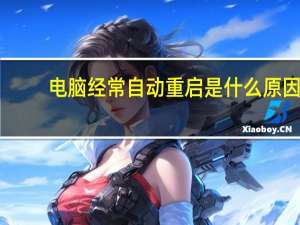 电脑经常自动重启是什么原因（电脑为什么会自动重启）