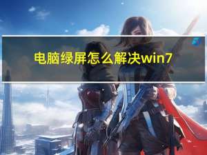 电脑绿屏怎么解决win7（电脑绿屏怎么解决）