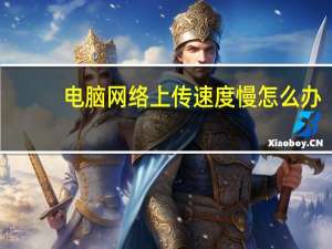 电脑网络上传速度慢怎么办（电脑网络上传速度慢）