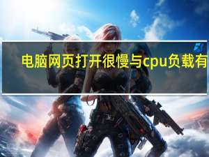 电脑网页打开很慢与cpu负载有关（电脑网页打开很慢）