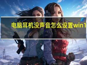 电脑耳机没声音怎么设置win10（电脑耳机没声音）