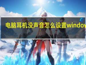 电脑耳机没声音怎么设置windows7（电脑耳机没声音怎么设置）