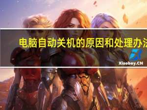 电脑自动关机的原因和处理办法（电脑自动关机的原因）