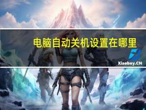电脑自动关机设置在哪里（电脑自动关机设置）