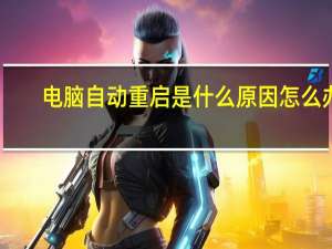 电脑自动重启是什么原因怎么办（电脑自动重启是什么原因）
