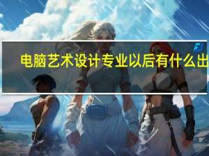 电脑艺术设计专业以后有什么出路