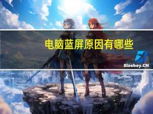 电脑蓝屏原因有哪些（电脑蓝屏原因）