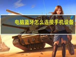 电脑蓝牙怎么连接手机设备（电脑蓝牙怎么用）