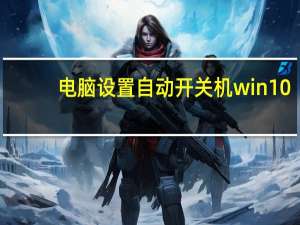 电脑设置自动开关机win10（电脑设置自动开关机）