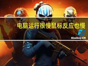 电脑运行很慢鼠标反应也慢（电脑运行很慢怎么办）