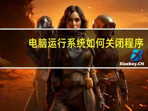 电脑运行系统如何关闭程序