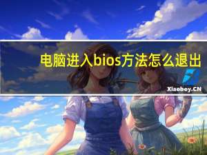 电脑进入bios方法怎么退出（电脑进入bios的方法）