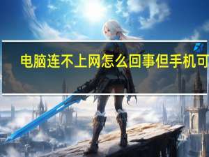 电脑连不上网怎么回事但手机可以（电脑连不上网怎么回事）