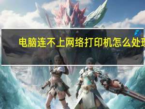 电脑连不上网络打印机怎么处理（电脑连不上网络打印机）