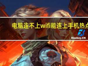 电脑连不上wifi能连上手机热点（电脑连不上wifi）