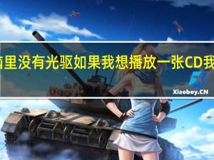 电脑里没有光驱如果我想播放一张CD我该怎么做？