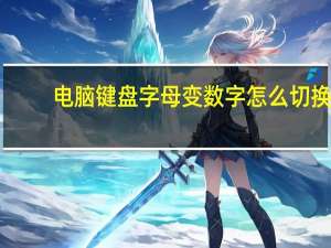 电脑键盘字母变数字怎么切换（电脑键盘字母变数字）