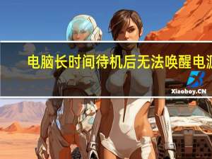 电脑长时间待机后无法唤醒电源（电脑长时间待机后无法唤醒）