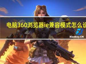 电脑360浏览器ie兼容模式怎么设置
