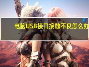 电脑USB接口接触不良怎么办