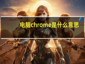 电脑chrome是什么意思